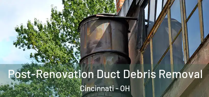 Post-Renovation Duct Debris Removal Cincinnati - OH